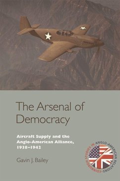 The Arsenal of Democracy: Aircraft Supply and the Anglo-American Alliance, 1938-1942 - Bailey, Gavin J.