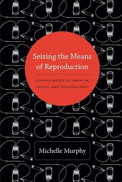 Seizing the Means of Reproduction: Entanglements of Feminism, Health, and Technoscience - Murphy, Michelle