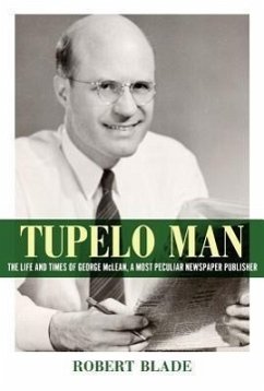 Tupelo Man: The Life and Times of George McLean, a Most Peculiar Newspaper Publisher - Blade, Robert