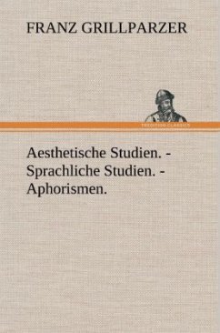 Aesthetische Studien. - Sprachliche Studien. - Aphorismen. - Grillparzer, Franz