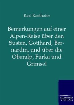 Bemerkungen auf einer Alpen-Reise über den Susten, Gotthard, Bernardin, und über die Oberalp, Furka und Grimsel - Kasthofer, Karl