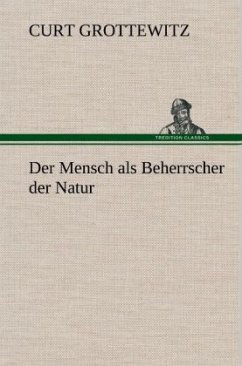 Der Mensch als Beherrscher der Natur - Grottewitz, Curt