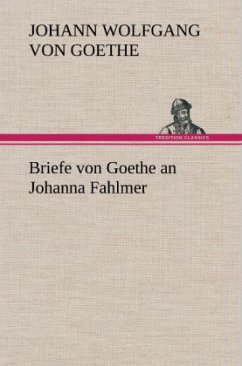 Briefe von Goethe an Johanna Fahlmer - Goethe, Johann Wolfgang von