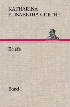Briefe - Band I - Goethe, Katharina Elisabetha