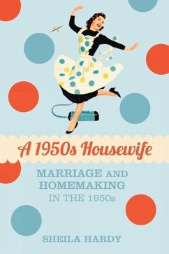 A 1950s Housewife: Marriage and Homemaking in the 1950s - Hardy, Sheila