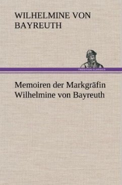 Memoiren der Markgräfin Wilhelmine von Bayreuth - Wilhelmine, Markgräfin von Bayreuth