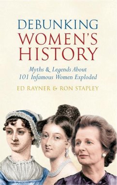 Debunking Women's History: Myths & Legends about 101 Infamous Women Exploded - Rayner, Ed; Stapley, Ron