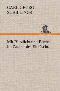 Mit Blitzlicht und Büchse im Zauber des Eleléscho - Schillings, Carl Georg