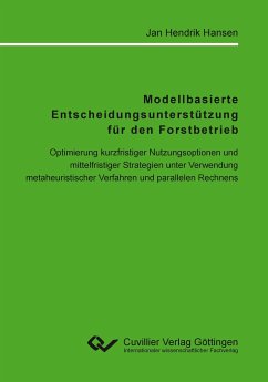 Modellbasierte Entscheidungsunterstützung für den Forstbetrieb. Optimierung kurzfristiger Nutzungsoptionen und mittelfristiger Strategien unter Verwendung metaheuristischer Verfahren und parallelen Rechnens - Hansen, Jan Hendrik