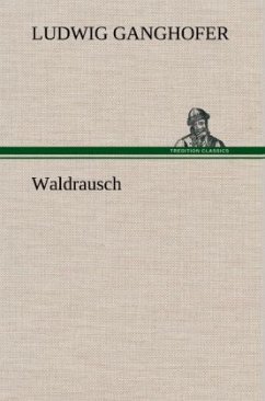 Waldrausch - Ganghofer, Ludwig