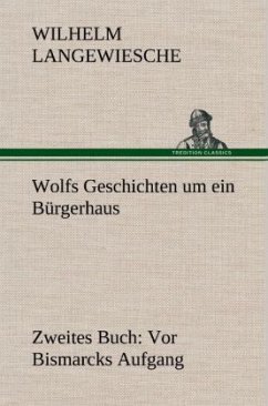 Wolfs Geschichten um ein Bürgerhaus - Zweites Buch: Vor Bismarcks Aufgang - Langewiesche, Wilhelm