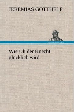 Wie Uli der Knecht glücklich wird - Gotthelf, Jeremias