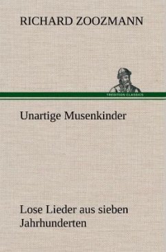 Unartige Musenkinder. Lose Lieder aus sieben Jahrhunderten - Zoozmann, Richard