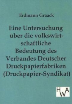 Eine Untersuchung über die volkswirtschaftliche Bedeutung des Verbandes Deutscher Druckpapier-fabriken (Druckpapier-Syndikat) - Graack, Erdmann