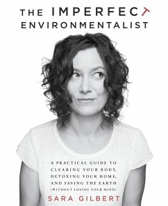 The Imperfect Environmentalist: A Practical Guide to Clearing Your Body, Detoxing Your Home, and Saving the Earth (Without Losing Your Mind) - Gilbert, Sara