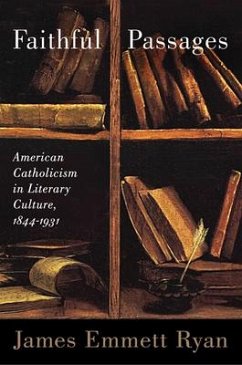 Faithful Passages: American Catholicism in Literary Culture, 1844a 1931 - Ryan, James Emmett