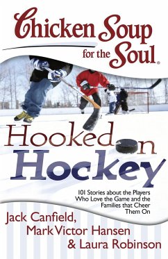 Chicken Soup for the Soul: Hooked on Hockey: 101 Stories about the Players Who Love the Game and the Families That Cheer Them on - Canfield, Jack; Hansen, Mark Victor; Robinson, Laura