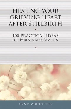 Healing Your Grieving Heart After Stillbirth: 100 Practical Ideas for Parents and Families - Wolfelt, Alan D