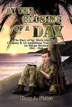 At the Closing of a Day - The Diary of Sgt. Merle Alan Fisher Company B, 1st Amphibious Tractor Battalion, 1st Marine Division 1942-1944 - Fisher, Gary A.