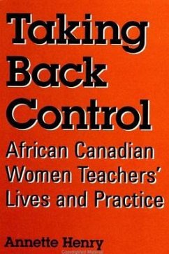 Taking Back Control: African Canadian Women Teachers' Lives and Practice - Henry, Annette