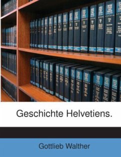 Geschichte Helvetiens, Volume 1 - Walther, Gottlieb