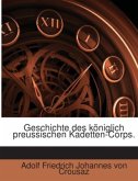 Geschichte Des Königlich Preussischen Kadetten-corps: Nach Seiner Entstehung, Seinem Entwickelungsgange Und Seinen Resul