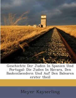 Geschichte Der Juden In Spanien Und Portugal: Die Juden In Navara, Den Baskenlaendern Und Auf Den Balearen, Volume 1 - Kayserling, Meyer