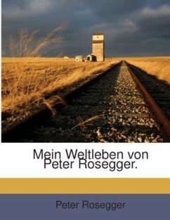 Mein Weltleben, Neue Folge: Erinnerungen Eines Siebzigjährigen... - Rosegger, Peter