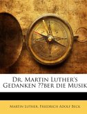Dr. Martin Luther's Gedanken Über Die Musik: Zur Beförderung Des Kirchengesangs Aus Dessen Werken Gesammelt, Und Mit Anm
