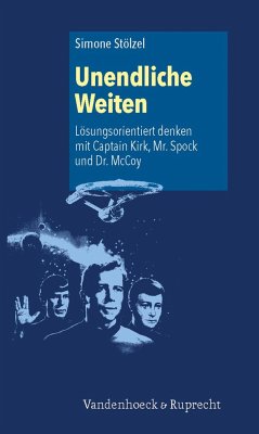 Unendliche Weiten: Lösungsorientiert denken mit Captain Kirk, Mr. Spock und Dr. McCoy - Stölzel, Simone