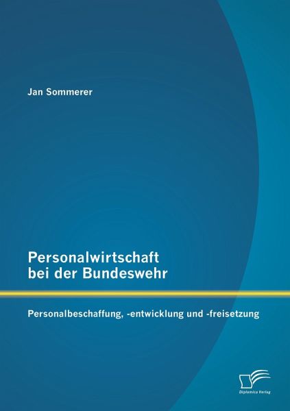 Personalwirtschaft bei der Bundeswehr: Personalbeschaffung, -entwicklung und -freisetzung Personalwirtschaft bei der Bundeswehr: Personalbeschaffung, -entwicklung und -freisetzung