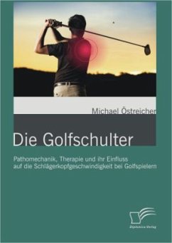 Die Golfschulter: Pathomechanik, Therapie und ihr Einfluss auf die Schlägerkopfgeschwindigkeit bei Golfspielern - Östreicher, Michael
