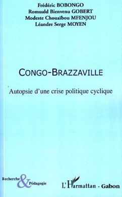 Congo-Brazzaville Autopsie d'une crise politique cyclique - Moyen, Léandre Serge; Mfenjou, Modeste Chouaïbou; Gobert, Romulad Bienvenu; Bobongo, Frédéric