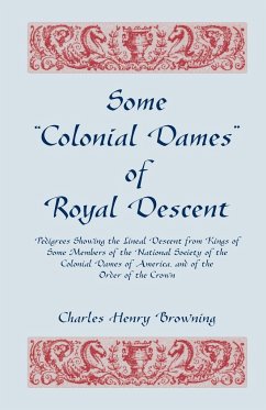 Some Colonial Dames of Royal Descent. Pedigrees Showing the Lineal Descent from Kings of Some Members of the National Society of the Colonial Dames - Browning, Charles Henry