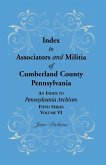 Index to Associators and Militia of Cumberland County, Pennsylvania an Index to Pennsylvania Archives, Fifth Series, Volume VI