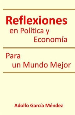 Reflexiones en Politica y Economia: Para un Mundo Mejor - Mendez, Adolfo Garcia