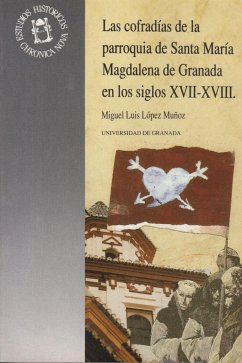 Las cofradías de parroquia Santa María Magdalena Granada s. XVII XVIII - López Muñoz, Miguel Angel; Muñoz López, Ángel