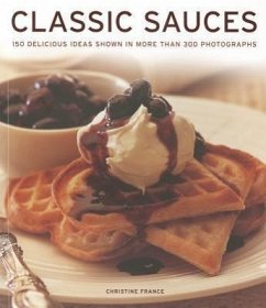 Classic Sauces: 150 Delicious Ideas Shown in More Than 300 Photographs - France, Christine