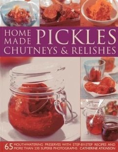 Home-Made Pickles, Chutneys & Relishes: 65 Mouthwatering Preserves with Step-By-Step Recipes and More Than 230 Superb Photographs - Atkinson, Catherine