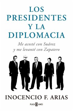 Los presidentes y la diplomacia : me acosté con Suárez y me levanté con Zapatero - Arias, Inocencio