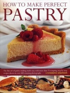 How to Make Perfect Pastry: The Fine Art of Pastry-Making Made Easy with More Than 75 Tempting Step-By-Step Recipes Shown in Over 400 Stunning Pho - Atkinson, Catherine