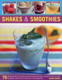 Shakes & Smoothies: 75 Irresistible Recipes for Blended Drinks, Shown Step by Step in More Than 300 Stunning Photographs