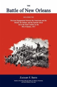 The Battle of New Orleans: Including the Previous Engagements Between the Americans and the British, the Indians, and the Spanish Which Led to th - Smith, Zachary F.