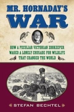 Mr. Hornaday's War: How a Peculiar Victorian Zookeeper Waged a Lonely Crusade for Wildlife That Changed the World - Bechtel, Stefan