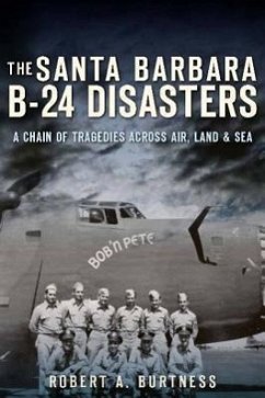 The Santa Barbara B-24 Disasters: A Chain of Tragedies Across Air, Land & Sea - Burtness, Robert A