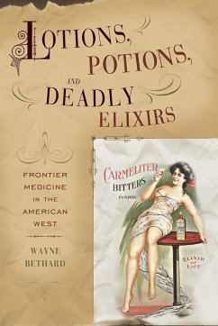 Lotions, Potions, and Deadly Elixirs: Frontier Medicine in the American West - Bethard, Wayne