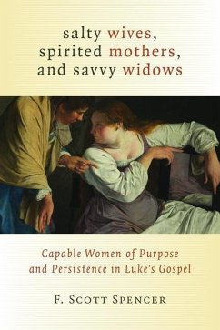 Salty Wives, Spirited Mothers, and Savvy Widows: Capable Women of Purpose and Persistence in Luke's Gospel - Spencer, F. Scott