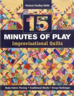 15 Minutes of Play -- Improvisational Quilts: Made-Fabric Piecing - Traditional Blocks - Scrap Challenges - Wolfe, Victoria
