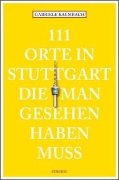 111 Orte in Stuttgart, die man gesehen haben muss - Kalmbach, Gabriele