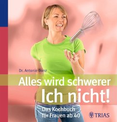 Alles wird schwerer - Ich nicht!: Das Kochbuch für Frauen ab 40 - Danz, Antonie